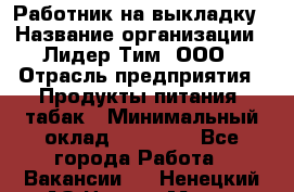 Работник на выкладку › Название организации ­ Лидер Тим, ООО › Отрасль предприятия ­ Продукты питания, табак › Минимальный оклад ­ 29 700 - Все города Работа » Вакансии   . Ненецкий АО,Нарьян-Мар г.